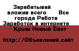 Зарабатывай 1000$ вложив всего 1$ - Все города Работа » Заработок в интернете   . Крым,Новый Свет